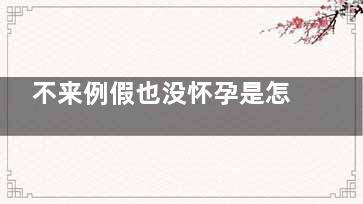 不来例假也没怀孕是怎么回事 不来例假也没怀孕原因(不来例假也没怀孕怎么回事)